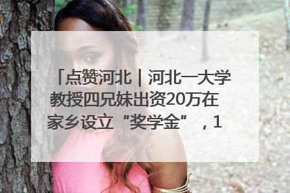 点赞河北｜河北一大学教授四兄妹出资20万在家乡设立“奖学金”，13年为320名农村学生种下“希望的种子”