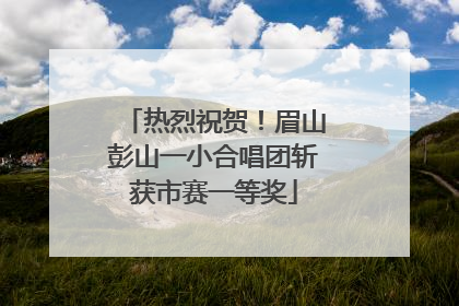 热烈祝贺！眉山彭山一小合唱团斩获市赛一等奖