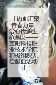 热血汇聚青春力量 爱心传递生命温度——襄阳科技职业技术学院积极组织无偿献血活动