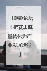 燕赵论坛丨把赛事流量转化为产业发展增量