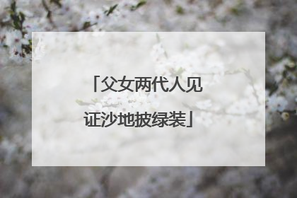 父女两代人见证沙地披绿装