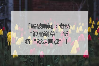爆破瞬间：老桥“浪涌谢幕” 新桥“淡定围观”