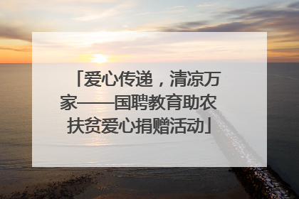 爱心传递，清凉万家——国聘教育助农扶贫爱心捐赠活动