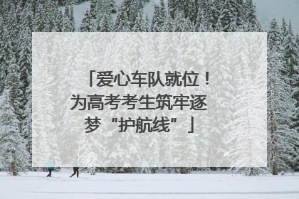 爱心车队就位！为高考考生筑牢逐梦“护航线”