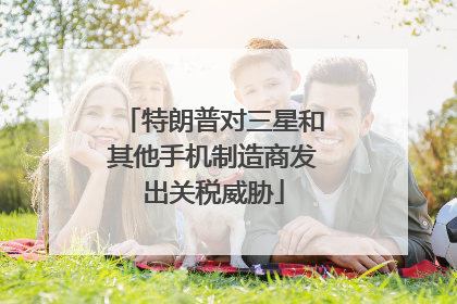 特朗普对三星和其他手机制造商发出关税威胁