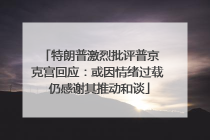 特朗普激烈批评普京 克宫回应：或因情绪过载 仍感谢其推动和谈