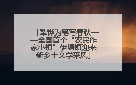 犁铧为笔写春秋——全国首个“农民作家小镇”伊塘镇迎来新乡土文学采风
