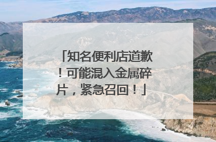 知名便利店道歉！可能混入金属碎片，紧急召回！