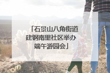 石景山八角街道建钢南里社区举办端午游园会