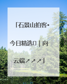 石景山拍客•今日精选⑳｜向云端↗↗↗