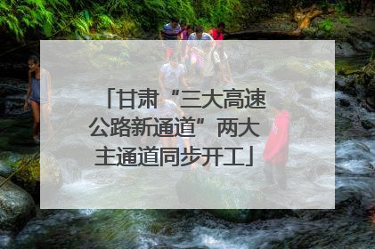 甘肃“三大高速公路新通道”两大主通道同步开工