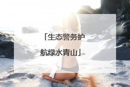 生态警务护航绿水青山