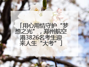 用心用情守护“梦想之光”，郑州航空港3826名考生迎来人生“大考”