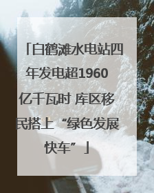白鹤滩水电站四年发电超1960亿千瓦时 库区移民搭上“绿色发展快车”