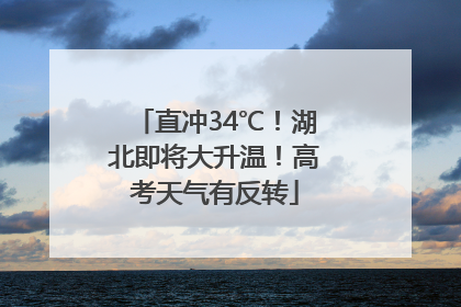 直冲34℃！湖北即将大升温！高考天气有反转