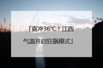 直冲36℃！江西气温开启狂飙模式