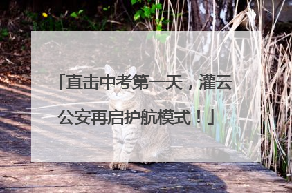 直击中考第一天，灌云公安再启护航模式！