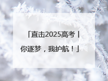 直击2025高考丨你逐梦，我护航！