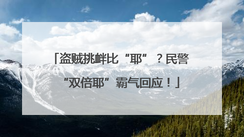 盗贼挑衅比“耶”？民警“双倍耶”霸气回应！