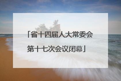 省十四届人大常委会第十七次会议闭幕
