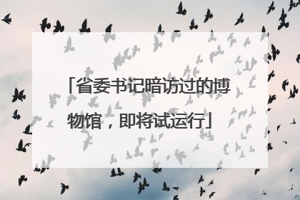 省委书记暗访过的博物馆，即将试运行