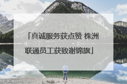 真诚服务获点赞 株洲联通员工获致谢锦旗