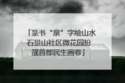 篆书“泉”字绘山水 石景山社区微花园扮靓首都民生画卷