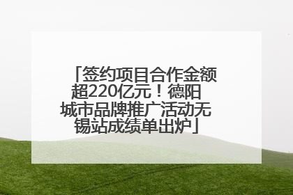 签约项目合作金额超220亿元！德阳城市品牌推广活动无锡站成绩单出炉