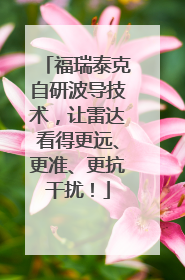 福瑞泰克自研波导技术，让雷达看得更远、更准、更抗干扰！