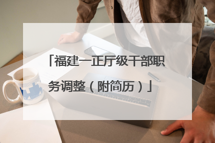 福建一正厅级干部职务调整（附简历）