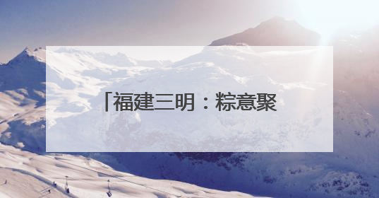 福建三明：粽意聚菁英 关爱暖征途