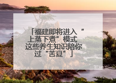 福建即将进入“上蒸下煮”模式 这些养生知识陪你过“苦夏”
