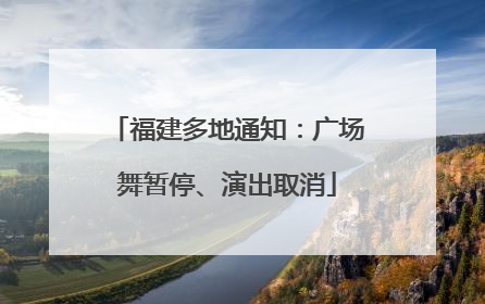 福建多地通知：广场舞暂停、演出取消