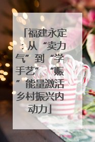 福建永定：从“卖力气”到“学手艺”“赈”能量激活乡村振兴内动力