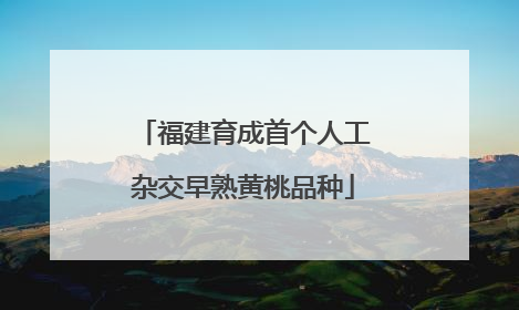 福建育成首个人工杂交早熟黄桃品种