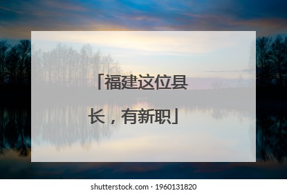 福建这位县长，有新职