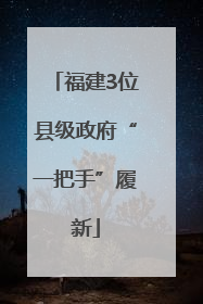 福建3位县级政府“一把手”履新