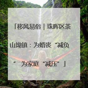 移风易俗｜珠晖区茶山坳镇：为婚丧“减负” 为家庭“减压”