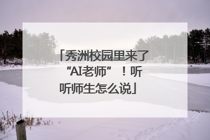 秀洲校园里来了“AI老师”！听听师生怎么说