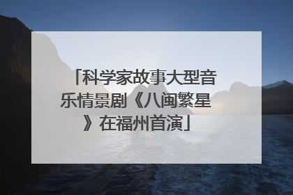 科学家故事大型音乐情景剧《八闽繁星》在福州首演