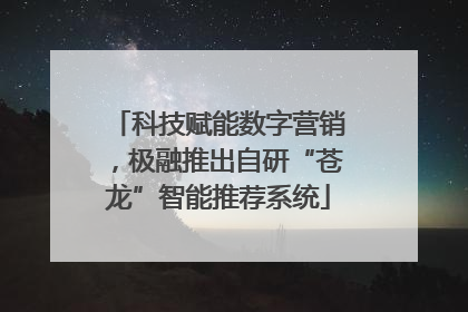 科技赋能数字营销，极融推出自研“苍龙”智能推荐系统
