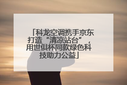 科龙空调携手京东打造“清凉站台”，用世俱杯同款绿色科技助力公益