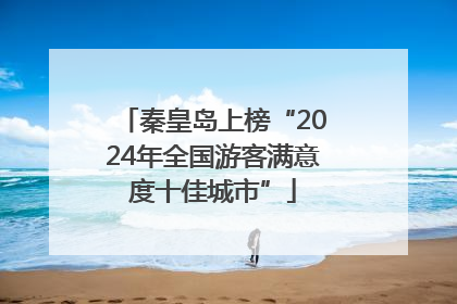 秦皇岛上榜“2024年全国游客满意度十佳城市”