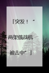 突发！“两架俄战机被击中”