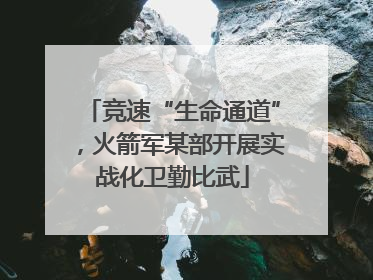 竞速“生命通道”，火箭军某部开展实战化卫勤比武
