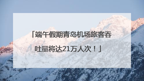 端午假期青岛机场旅客吞吐量将达21万人次！