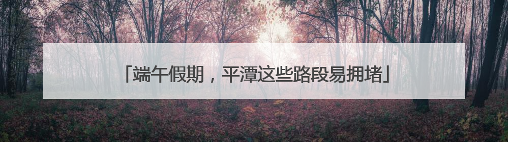 端午假期，平潭这些路段易拥堵