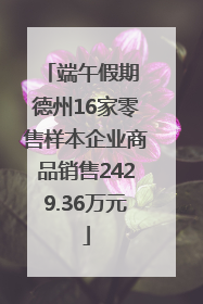 端午假期 德州16家零售样本企业商品销售2429.36万元