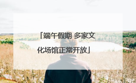 端午假期 多家文化场馆正常开放