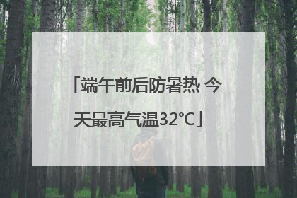 端午前后防暑热 今天最高气温32℃